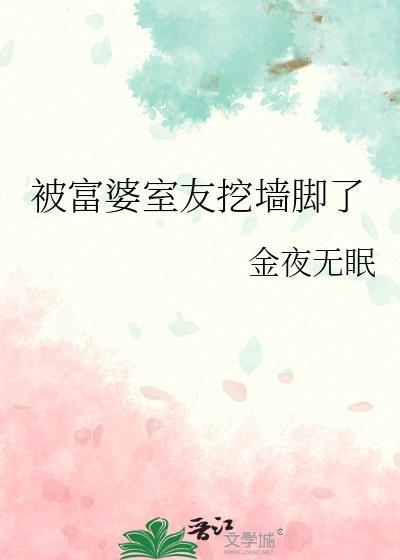 被富婆室友挖墙脚了 作者 金夜无眠笔趣阁