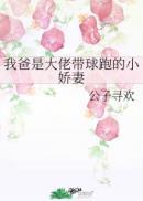 我爸是大佬带球跑的小娇妻乐文