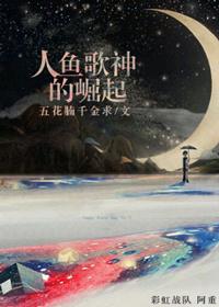 人鱼歌神的崛起作者五花腩千金求