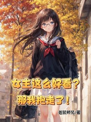 女主这么好看?那我抱走了!笔趣阁
